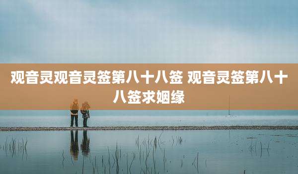 观音灵观音灵签第八十八签 观音灵签第八十八签求姻缘