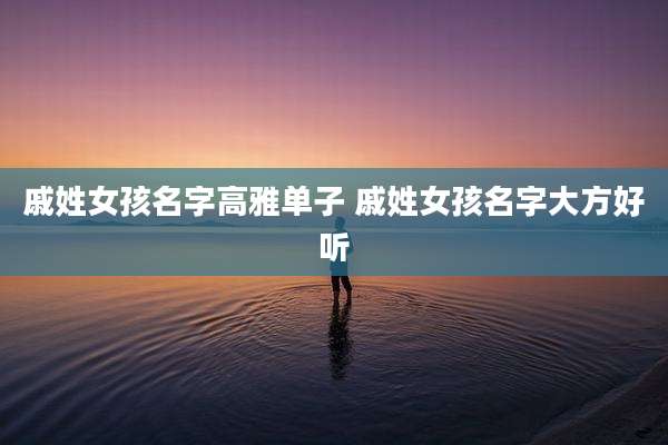 戚姓女孩名字高雅单子 戚姓女孩名字大方好听