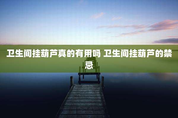 卫生间挂葫芦真的有用吗 卫生间挂葫芦的禁忌