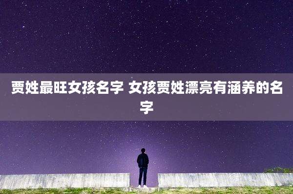 贾姓最旺女孩名字 女孩贾姓漂亮有涵养的名字