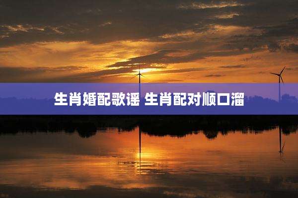 生肖婚配歌谣 生肖配对顺口溜