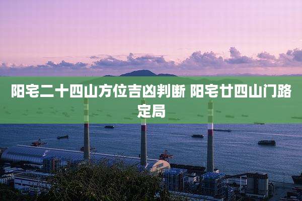 阳宅二十四山方位吉凶判断 阳宅廿四山门路定局