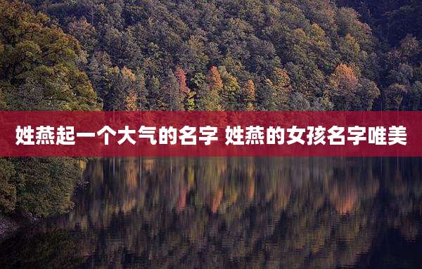 姓燕起一个大气的名字 姓燕的女孩名字唯美
