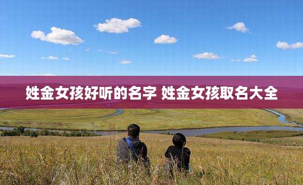 姓金女孩好听的名字 姓金女孩取名大全