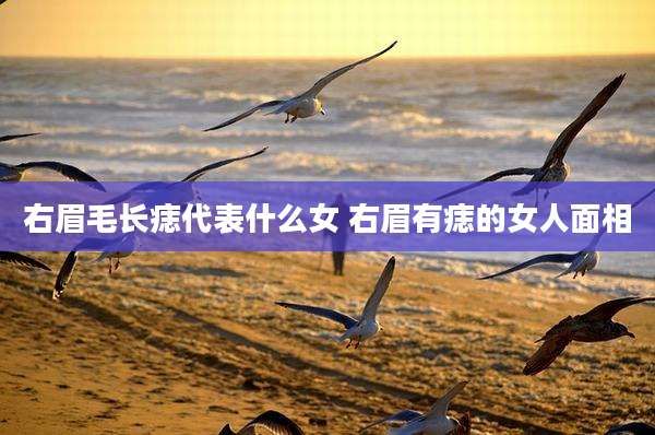 右眉毛长痣代表什么女 右眉有痣的女人面相