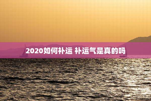 2020如何补运 补运气是真的吗