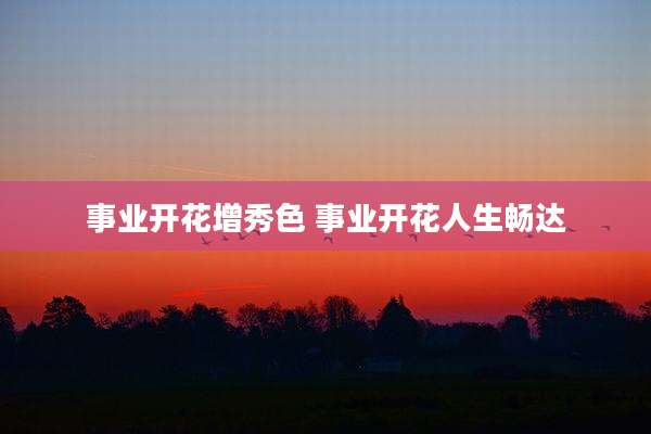 事业开花增秀色 事业开花人生畅达