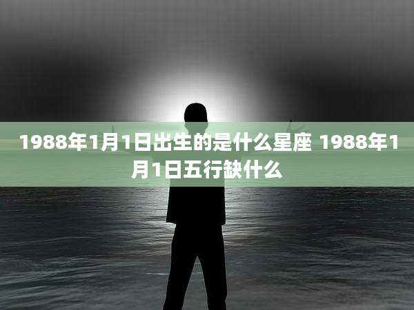 1988年1月1日出生的是什么星座 1988年1月1日五行缺什么