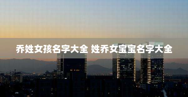 乔姓女孩名字大全 姓乔女宝宝名字大全