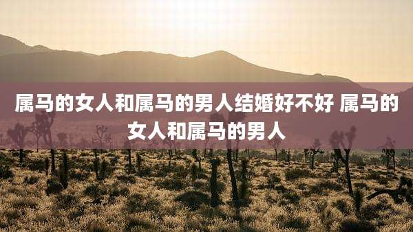 属马的女人和属马的男人结婚好不好 属马的女人和属马的男人