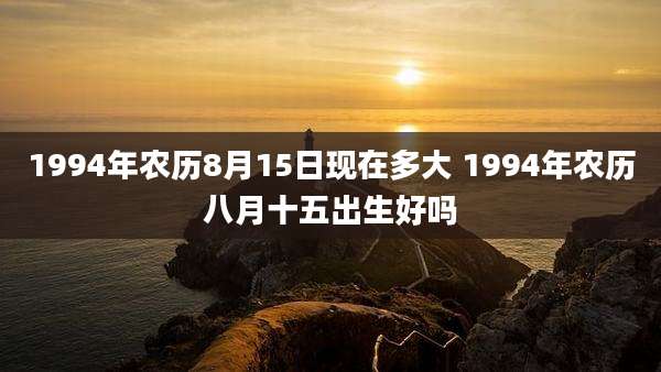1994年农历8月15日现在多大 1994年农历八月十五出生好吗