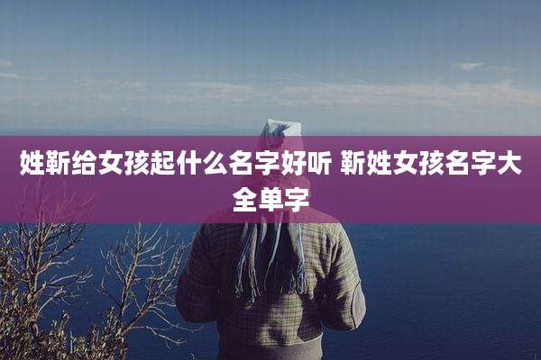 姓靳给女孩起什么名字好听 靳姓女孩名字大全单字
