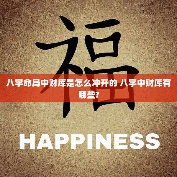 八字命局中财库是怎么冲开的 八字中财库有哪些?