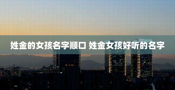 姓金的女孩名字顺口 姓金女孩好听的名字