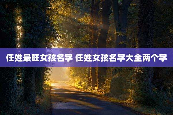 任姓最旺女孩名字 任姓女孩名字大全两个字