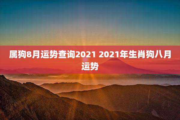 属狗8月运势查询2021 2021年生肖狗八月运势