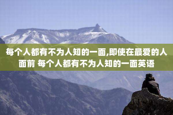 每个人都有不为人知的一面,即使在最爱的人面前 每个人都有不为人知的一面英语