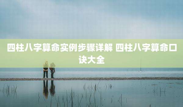 四柱八字算命实例步骤详解 四柱八字算命口诀大全