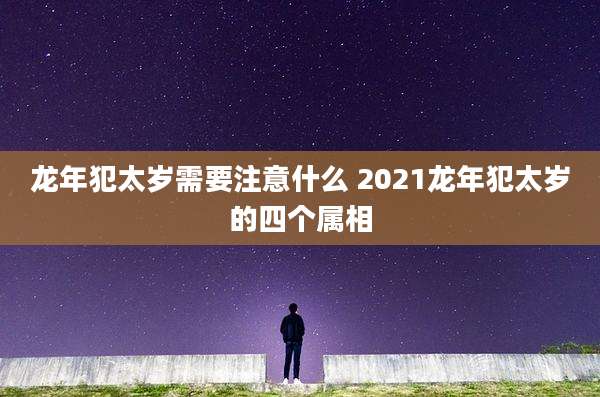 龙年犯太岁需要注意什么 2021龙年犯太岁的四个属相