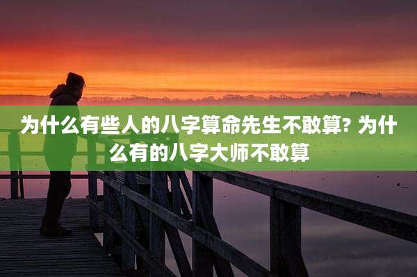 为什么有些人的八字算命先生不敢算? 为什么有的八字大师不敢算