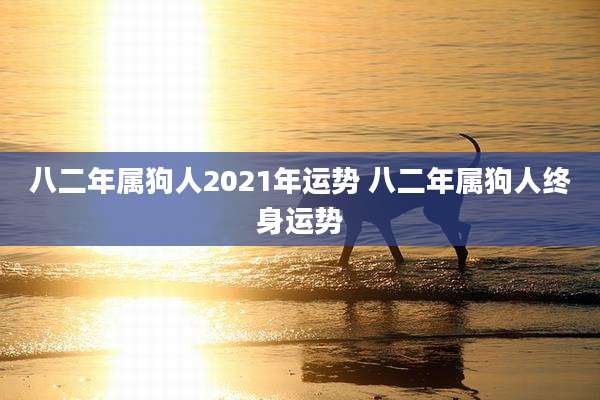 八二年属狗人2021年运势 八二年属狗人终身运势