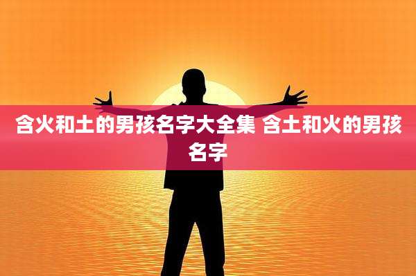 含火和土的男孩名字大全集 含土和火的男孩名字