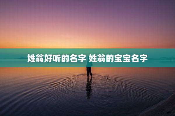 姓翁好听的名字 姓翁的宝宝名字