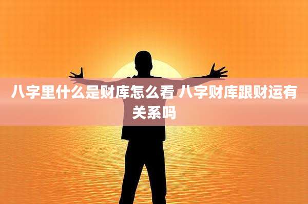 八字里什么是财库怎么看 八字财库跟财运有关系吗