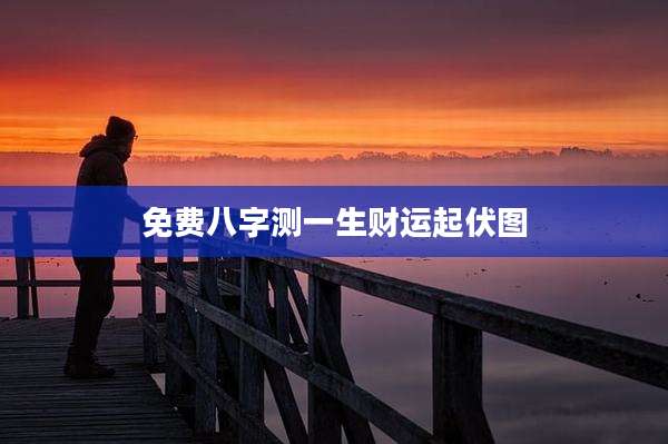 免费八字测一生财运起伏图
