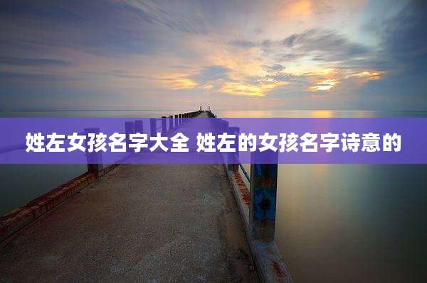 姓左女孩名字大全 姓左的女孩名字诗意的