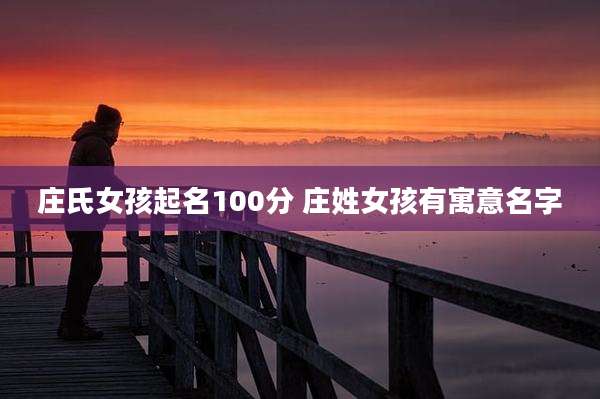 庄氏女孩起名100分 庄姓女孩有寓意名字