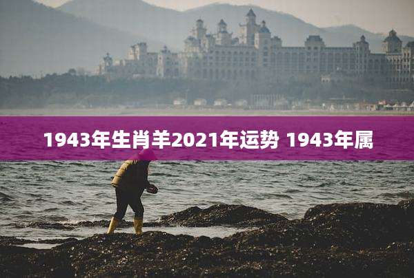 1943年生肖羊2021年运势 1943年属