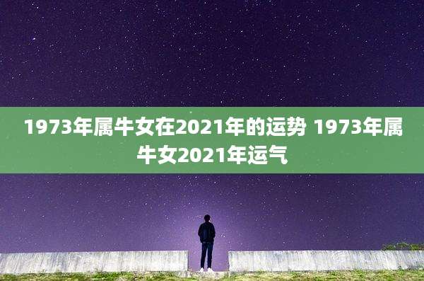 1973年属牛女在2021年的运势 1973年属牛女2021年运气