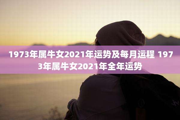 1973年属牛女2021年运势及每月运程 1973年属牛女2021年全年运势