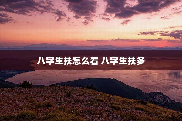 八字生扶怎么看 八字生扶多