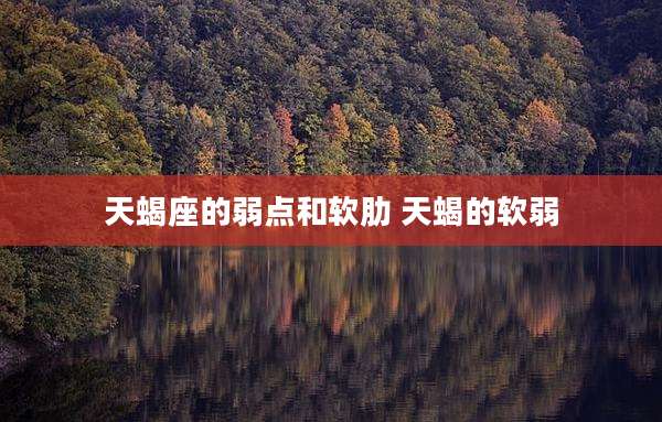 天蝎座的弱点和软肋 天蝎的软弱