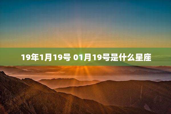 19年1月19号 01月19号是什么星座