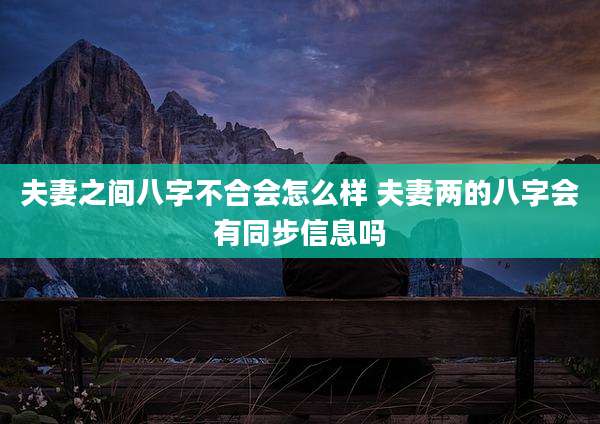 夫妻之间八字不合会怎么样 夫妻两的八字会有同步信息吗