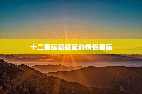 十二星座最般配的情侣星座