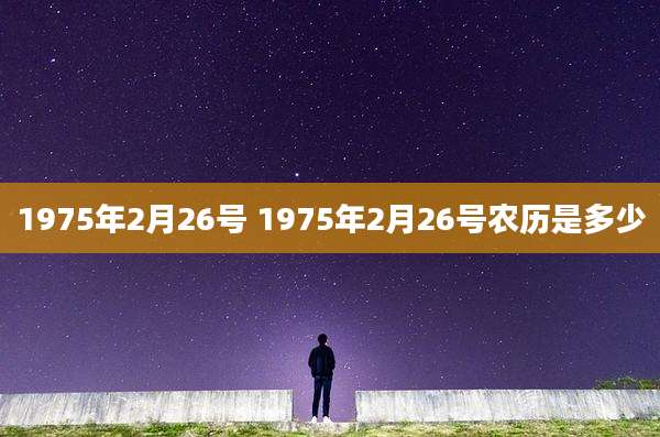 1975年2月26号 1975年2月26号农历是多少