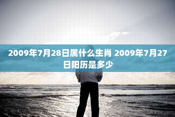 2009年7月28日属什么生肖 2009年7月27日阳历是多少