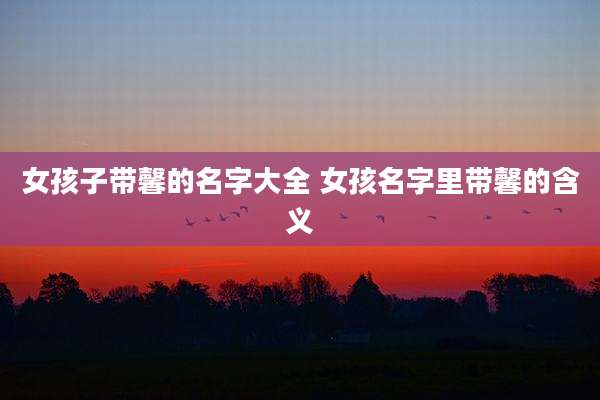 女孩子带馨的名字大全 女孩名字里带馨的含义