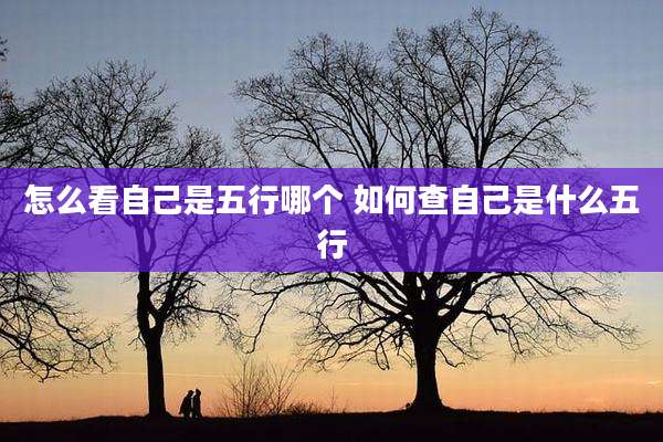 怎么看自己是五行哪个 如何查自己是什么五行