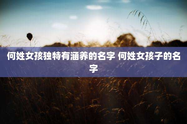 何姓女孩独特有涵养的名字 何姓女孩子的名字