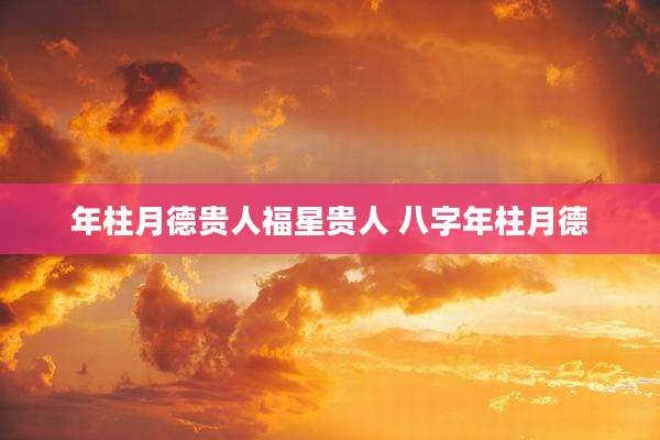 年柱月德贵人福星贵人 八字年柱月德