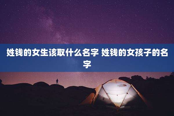姓钱的女生该取什么名字 姓钱的女孩子的名字