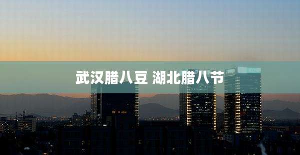 武汉腊八豆 湖北腊八节
