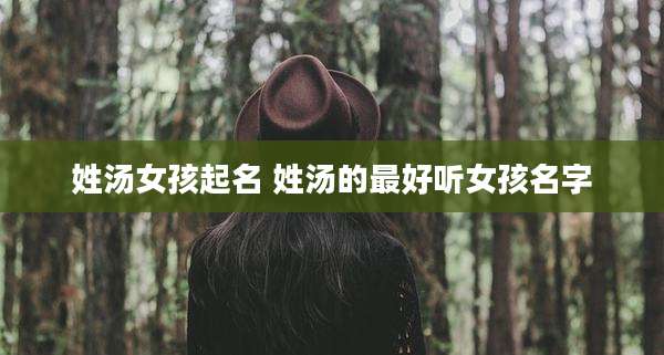 姓汤女孩起名 姓汤的最好听女孩名字