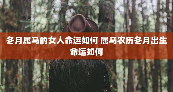 冬月属马的女人命运如何 属马农历冬月出生命运如何