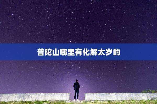 普陀山哪里有化解太岁的